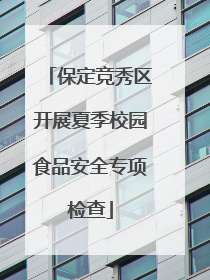 保定竞秀区开展夏季校园食品安全专项检查