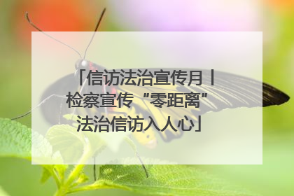 信访法治宣传月丨检察宣传“零距离” 法治信访入人心