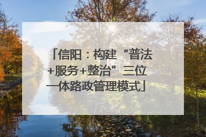 信阳：构建“普法+服务+整治”三位一体路政管理模式