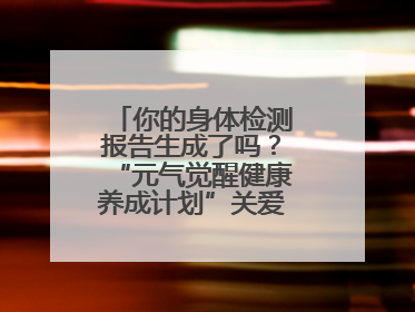 你的身体检测报告生成了吗？“元气觉醒健康养成计划”关爱健康行动举行
