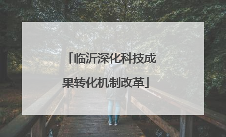 临沂深化科技成果转化机制改革