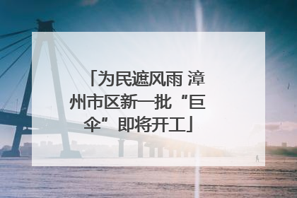 为民遮风雨 漳州市区新一批“巨伞”即将开工