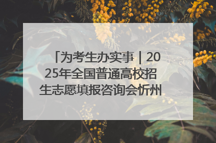为考生办实事｜2025年全国普通高校招生志愿填报咨询会忻州专场活动成功举办