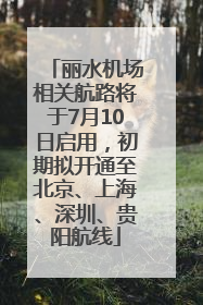 丽水机场相关航路将于7月10日启用，初期拟开通至北京、上海、深圳、贵阳航线
