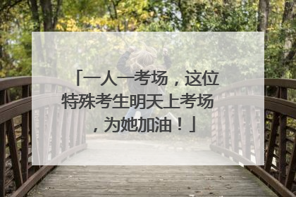 一人一考场，这位特殊考生明天上考场，为她加油！