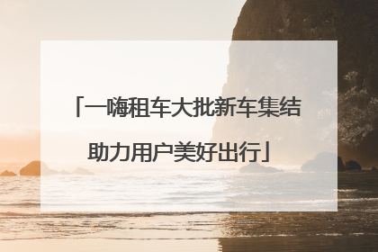 一嗨租车大批新车集结 助力用户美好出行