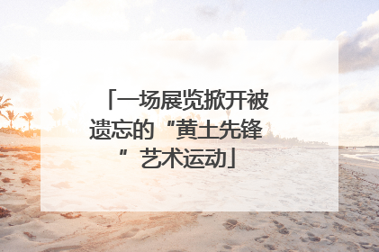 一场展览掀开被遗忘的“黄土先锋”艺术运动