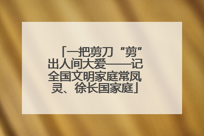 一把剪刀“剪”出人间大爱——记全国文明家庭常凤灵、徐长国家庭