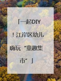 一起DIY！江岸区幼儿嗨玩“童趣集市”