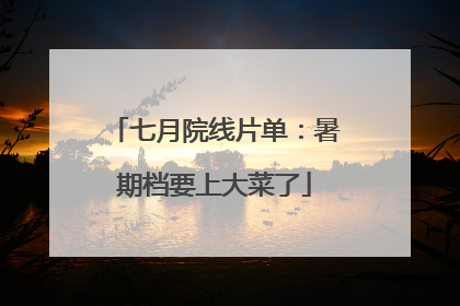 七月院线片单：暑期档要上大菜了