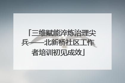 三维赋能淬炼治理尖兵——北新桥社区工作者培训初见成效