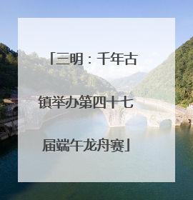 三明：千年古镇举办第四十七届端午龙舟赛
