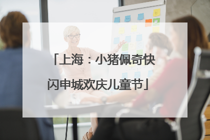 上海：小猪佩奇快闪申城欢庆儿童节