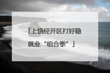 上饶经开区打好稳就业“组合拳”
