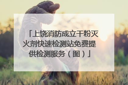 上饶消防成立干粉灭火剂快速检测站免费提供检测服务（图）
