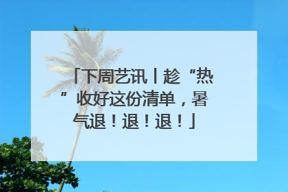 下周艺讯丨趁“热”收好这份清单，暑气退！退！退！
