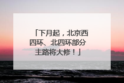 下月起，北京西四环、北四环部分主路将大修！