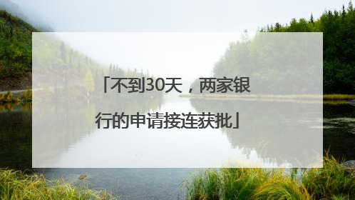 不到30天，两家银行的申请接连获批
