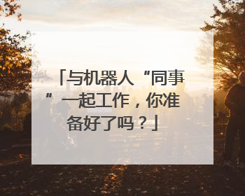 与机器人“同事”一起工作，你准备好了吗？