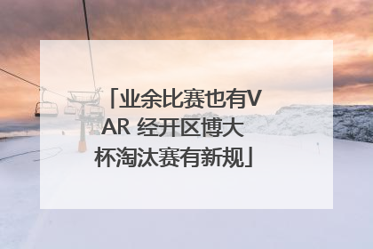 业余比赛也有VAR 经开区博大杯淘汰赛有新规