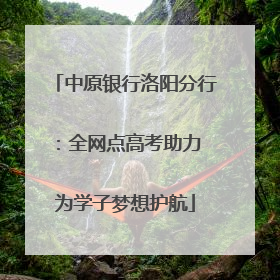 中原银行洛阳分行：全网点高考助力 为学子梦想护航