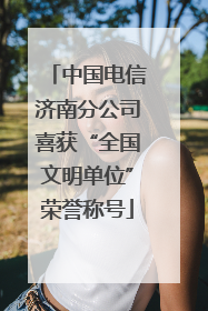 中国电信济南分公司喜获“全国文明单位”荣誉称号