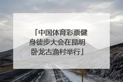 中国体育彩票健身徒步大会在昆明卧龙古渔村举行