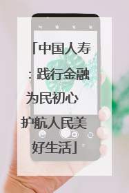 中国人寿：践行金融为民初心 护航人民美好生活