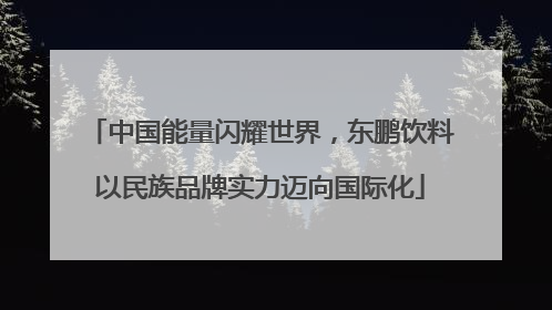 中国能量闪耀世界，东鹏饮料以民族品牌实力迈向国际化