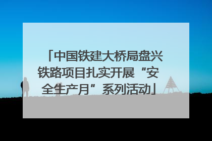 中国铁建大桥局盘兴铁路项目扎实开展“安全生产月”系列活动