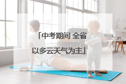 中考期间 全省以多云天气为主
