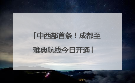 中西部首条！成都至雅典航线今日开通