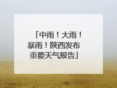 中雨！大雨！暴雨！陕西发布重要天气报告