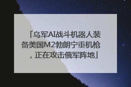 乌军AI战斗机器人装备美国M2勃朗宁重机枪，正在攻击俄军阵地