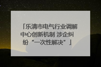 乐清市电气行业调解中心创新机制 涉企纠纷“一次性解决”