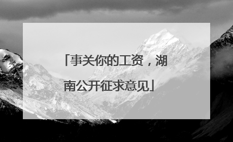 事关你的工资，湖南公开征求意见