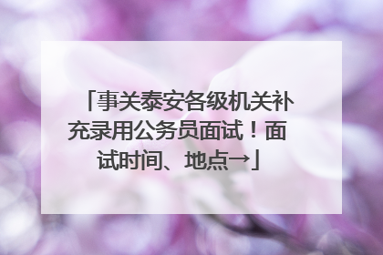 事关泰安各级机关补充录用公务员面试！面试时间、地点→