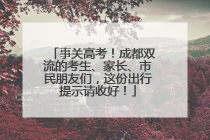 事关高考！成都双流的考生、家长、市民朋友们，这份出行提示请收好！