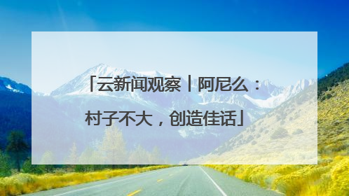 云新闻观察︱阿尼么：村子不大，创造佳话