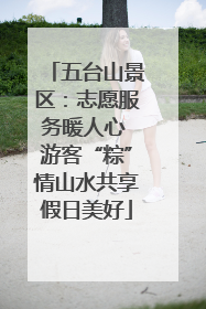 五台山景区：志愿服务暖人心 游客“粽”情山水共享假日美好