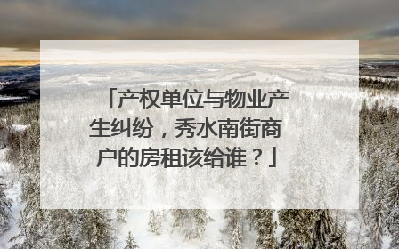 产权单位与物业产生纠纷，秀水南街商户的房租该给谁？