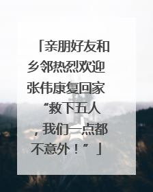 亲朋好友和乡邻热烈欢迎张伟康复回家 “救下五人，我们一点都不意外！”