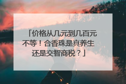价格从几元到几百元不等！合香珠是真养生还是交智商税？