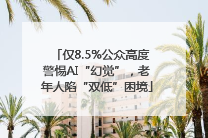 仅8.5%公众高度警惕AI“幻觉”，老年人陷“双低”困境