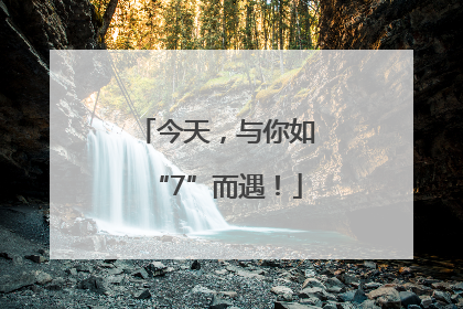今天，与你如“7”而遇！