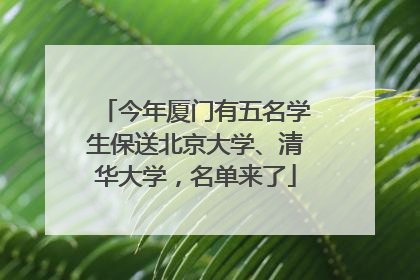 今年厦门有五名学生保送北京大学、清华大学，名单来了