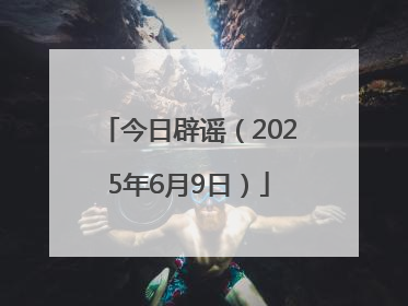 今日辟谣（2025年6月9日）