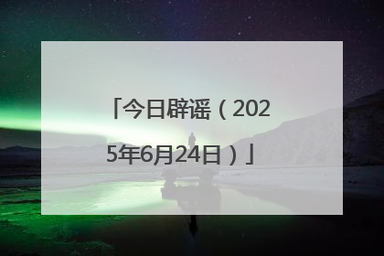 今日辟谣（2025年6月24日）