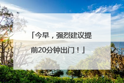 今早，强烈建议提前20分钟出门！