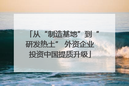 从“制造基地”到“研发热土” 外资企业投资中国提质升级